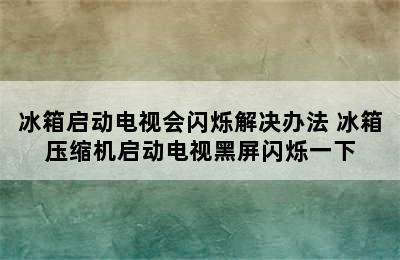 冰箱启动电视会闪烁解决办法 冰箱压缩机启动电视黑屏闪烁一下